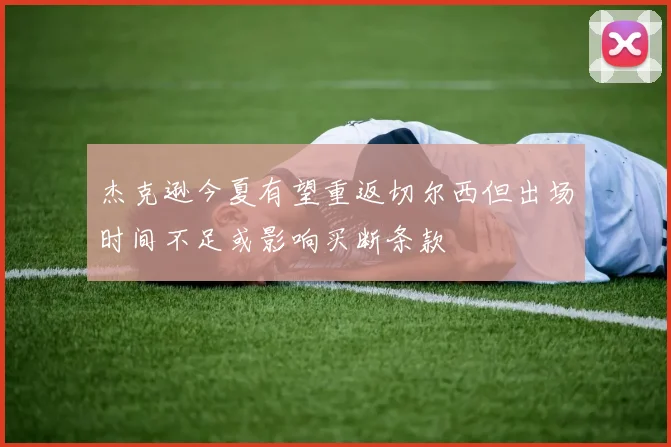 杰克逊今夏有望重返切尔西但出场时间不足或影响买断条款