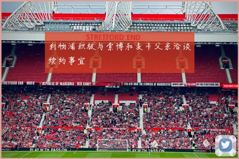 利物浦积极与索博和麦卡父亲洽谈续约事宜