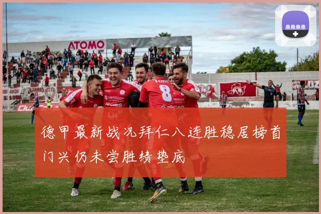 德甲最新战况拜仁八连胜稳居榜首门兴仍未尝胜绩垫底