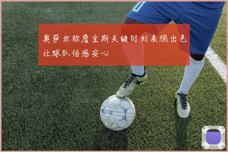 奥萨尔称詹金斯关键时刻表现出色让球队倍感安心