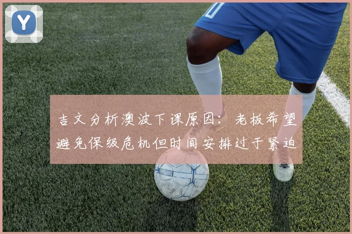 吉文分析澳波下课原因：老板希望避免保级危机但时间安排过于紧迫