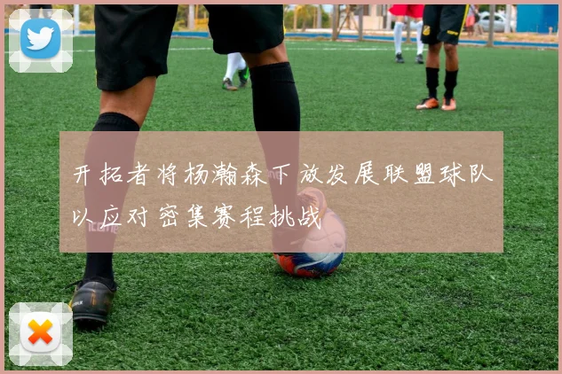 开拓者将杨瀚森下放发展联盟球队以应对密集赛程挑战