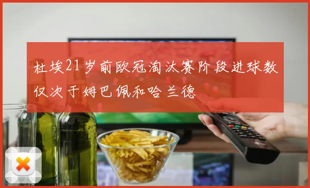 杜埃21岁前欧冠淘汰赛阶段进球数仅次于姆巴佩和哈兰德