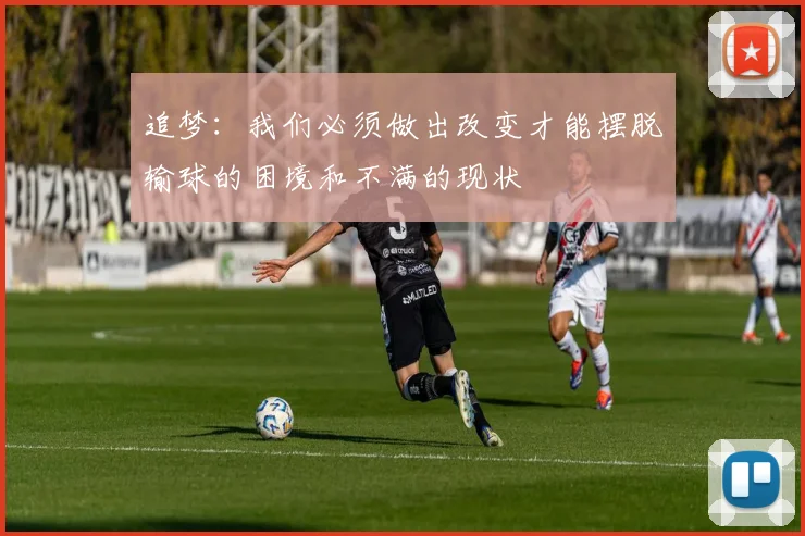 追梦：我们必须做出改变才能摆脱输球的困境和不满的现状