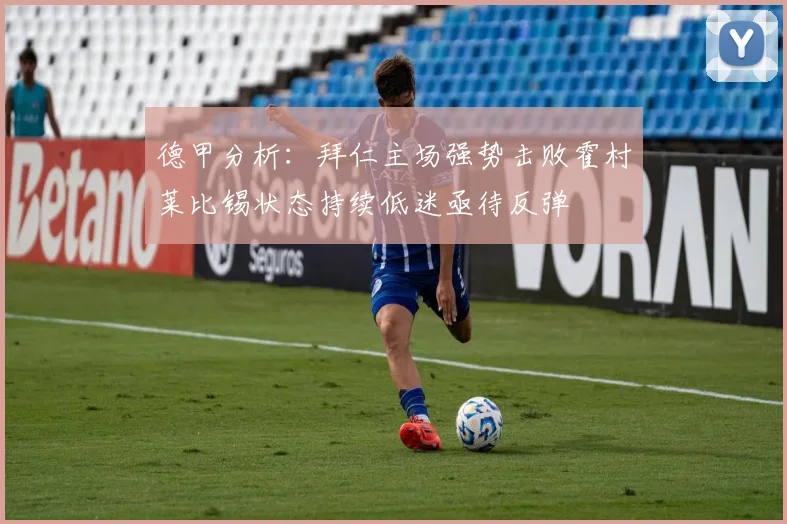 德甲分析：拜仁主场强势击败霍村莱比锡状态持续低迷亟待反弹
