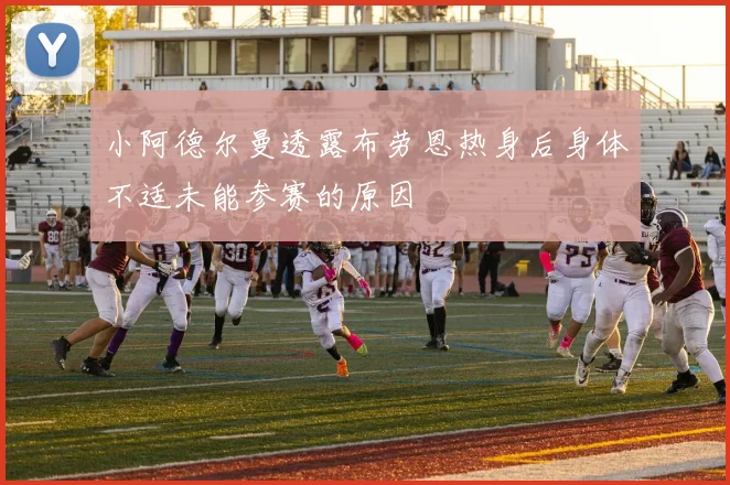 小阿德尔曼透露布劳恩热身后身体不适未能参赛的原因