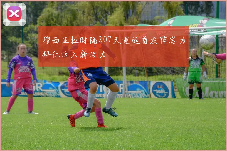 穆西亚拉时隔207天重返首发阵容为拜仁注入新活力