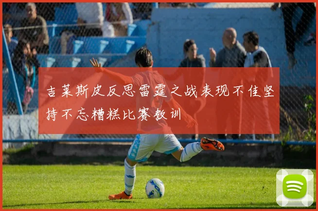 吉莱斯皮反思雷霆之战表现不佳坚持不忘糟糕比赛教训