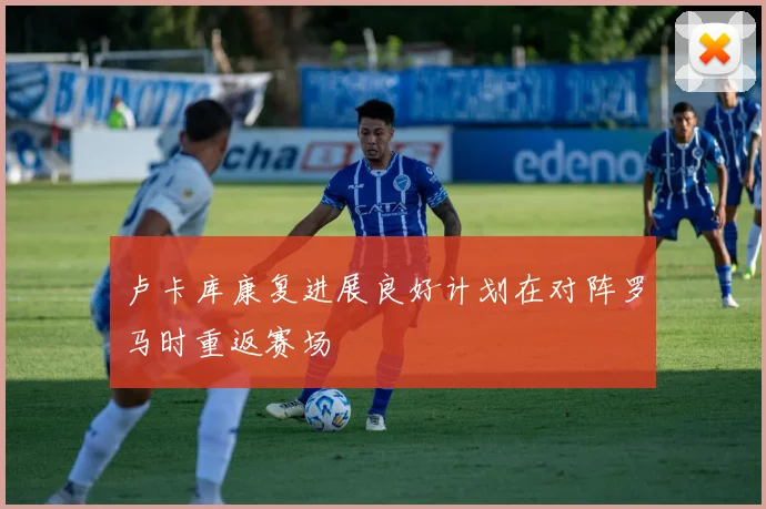 卢卡库康复进展良好计划在对阵罗马时重返赛场
