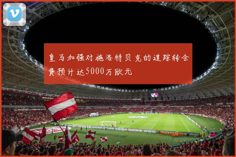 皇马加强对施洛特贝克的追踪转会费预计达5000万欧元