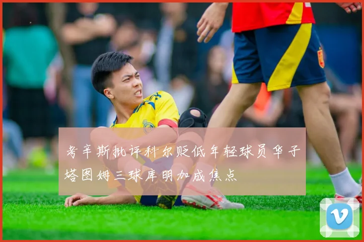 考辛斯批评科尔贬低年轻球员华子塔图姆三球库明加成焦点